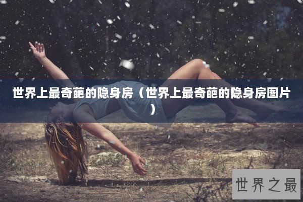 世界上最奇葩的隐身房（世界上最奇葩的隐身房图片）