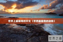 世界上最稀奇的文化（世界最稀奇的动物）