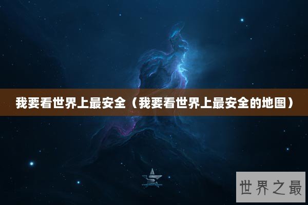 我要看世界上最安全（我要看世界上最安全的地图）