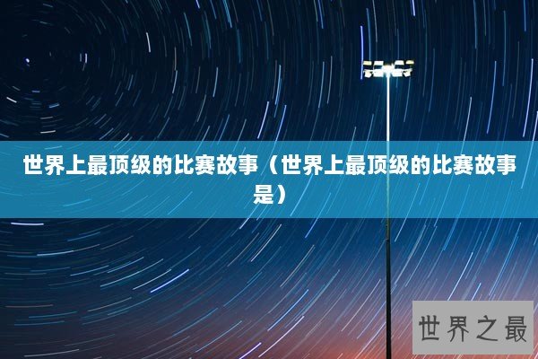 世界上最顶级的比赛故事（世界上最顶级的比赛故事是）