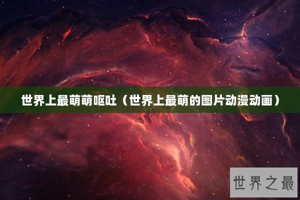 世界上最萌萌呕吐（世界上最萌的图片动漫动画）