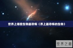 世界上哪些生物最恐怖（界上最恐怖的生物）