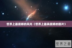 世界上最震撼的风光（世界上最具震撼的图片）