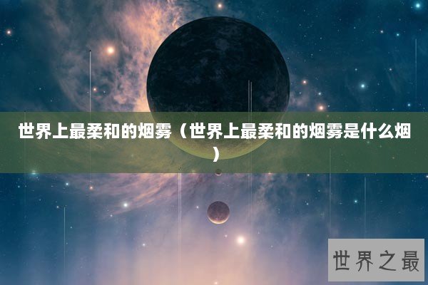 世界上最柔和的烟雾（世界上最柔和的烟雾是什么烟）