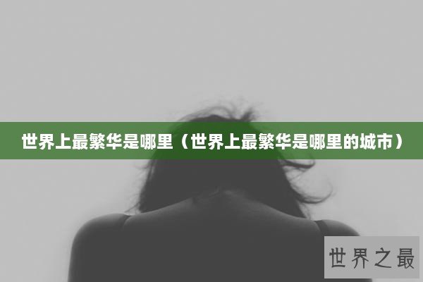 世界上最繁华是哪里（世界上最繁华是哪里的城市）