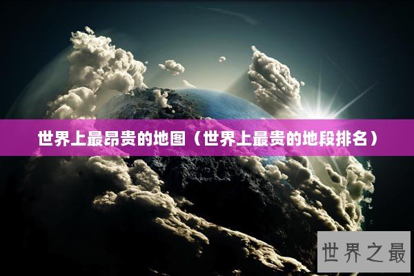 世界上最昂贵的地图（世界上最贵的地段排名）