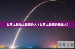 世界上最尚上最美的人（世界上最美的是谁人）