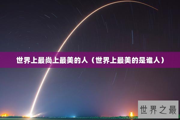 世界上最尚上最美的人（世界上最美的是谁人）