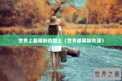 世界上最稀缺的国土（世界最稀缺资源）