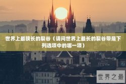 世界上最狭长的裂谷（请问世界上最长的裂谷带是下列选项中的哪一项）