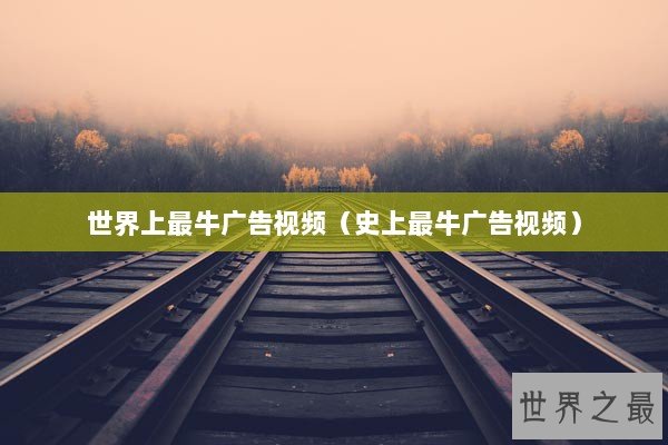 世界上最牛广告视频（史上最牛广告视频）