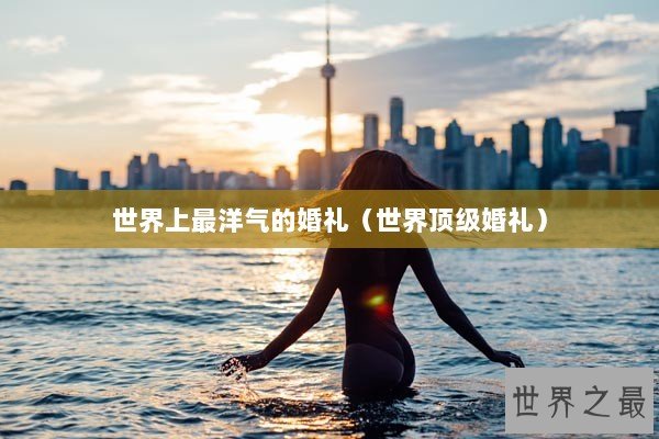 世界上最洋气的婚礼（世界顶级婚礼）