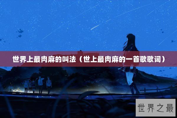 世界上最肉麻的叫法（世上最肉麻的一首歌歌词）