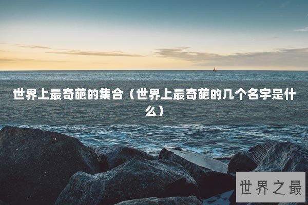 世界上最奇葩的集合（世界上最奇葩的几个名字是什么）