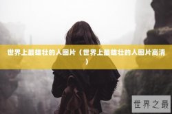 世界上最雄壮的人图片（世界上最雄壮的人图片高清）