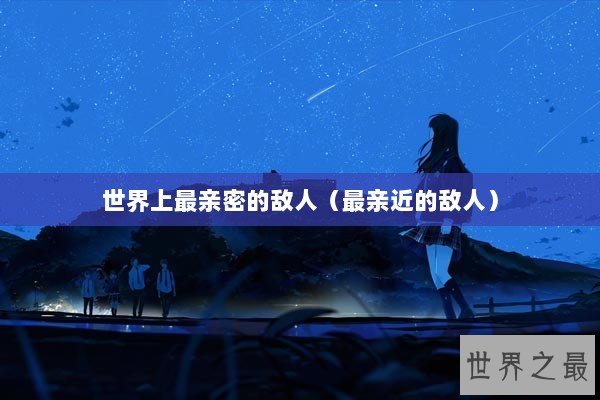 世界上最亲密的敌人（最亲近的敌人）