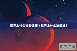 世界上什么油最健康（世界上什么油最好）