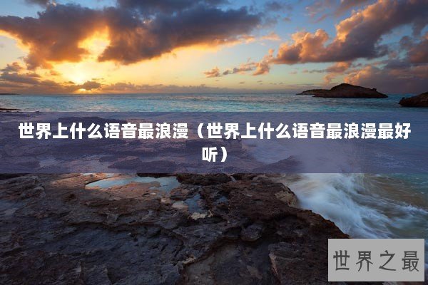 世界上什么语音最浪漫（世界上什么语音最浪漫最好听）