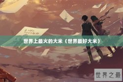 世界上最火的大米（世界最好大米）