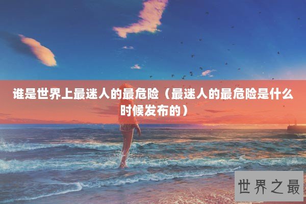 谁是世界上最迷人的最危险（最迷人的最危险是什么时候发布的）