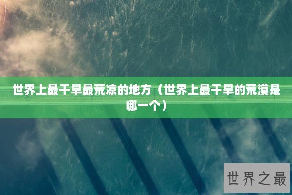 世界上最干旱最荒凉的地方（世界上最干旱的荒漠是哪一个）