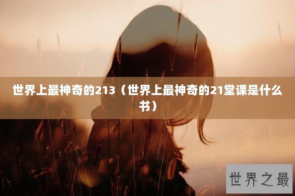 世界上最神奇的213（世界上最神奇的21堂课是什么书）