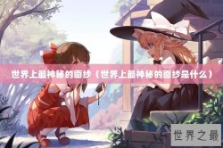 世界上最神秘的面纱（世界上最神秘的面纱是什么）