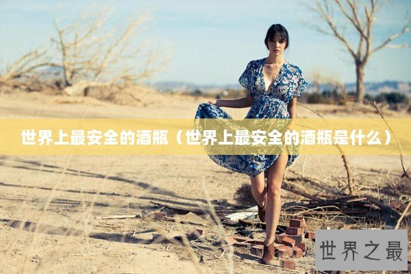世界上最安全的酒瓶（世界上最安全的酒瓶是什么）