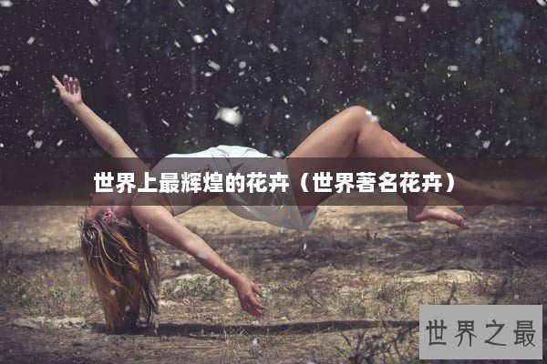 世界上最辉煌的花卉（世界著名花卉）