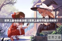 世界上最牛钓鱼法师（世界上最牛钓鱼法师视频）