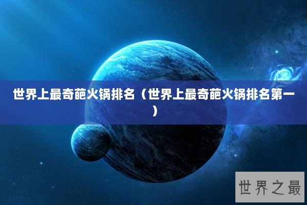 世界上最奇葩火锅排名（世界上最奇葩火锅排名第一）