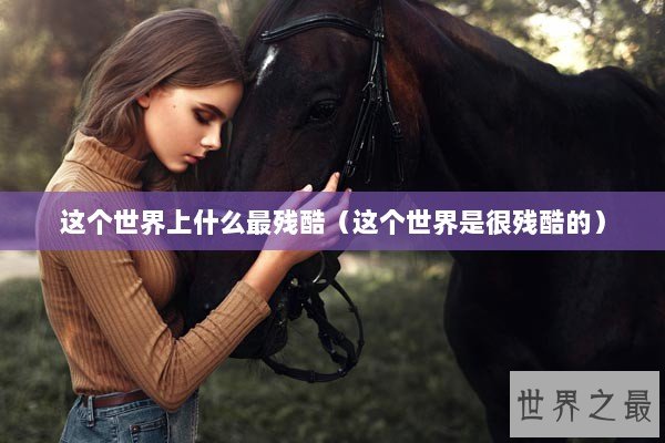 这个世界上什么最残酷（这个世界是很残酷的）