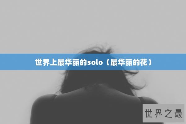 世界上最华丽的solo（最华丽的花）
