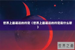 世界上最遥远的约定（世界上最遥远的约定是什么歌）