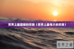 世界上最震撼的农民（世界上最伟大的农民）