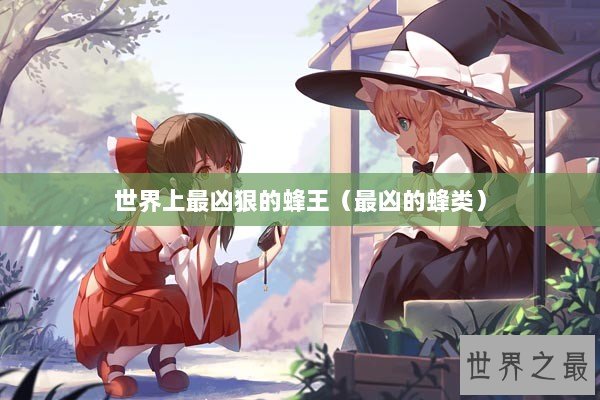 世界上最凶狠的蜂王（最凶的蜂类）