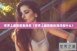 世界上最肮脏鱼排名（世界上最肮脏的海洋是什么）