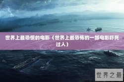 世界上最恐慌的电影（世界上最恐怖的一部电影吓死过人）