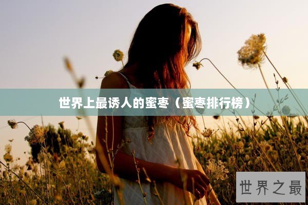 世界上最诱人的蜜枣（蜜枣排行榜）
