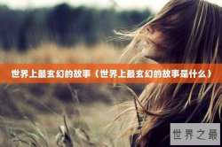 世界上最玄幻的故事（世界上最玄幻的故事是什么）