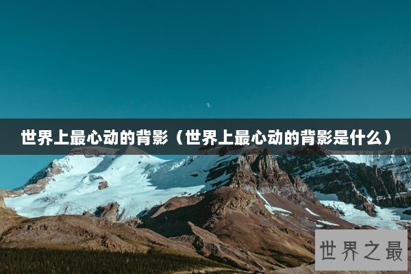 世界上最心动的背影（世界上最心动的背影是什么）