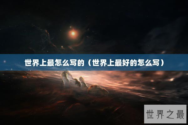 世界上最怎么写的（世界上最好的怎么写）