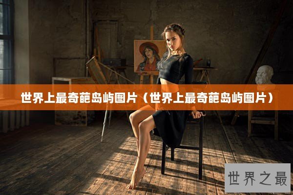 世界上最奇葩岛屿图片（世界上最奇葩岛屿图片）