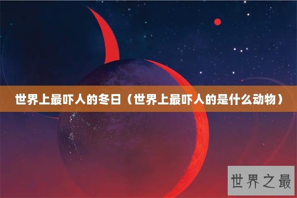世界上最吓人的冬日（世界上最吓人的是什么动物）