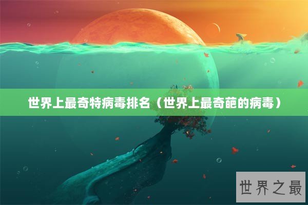 世界上最奇特病毒排名（世界上最奇葩的病毒）