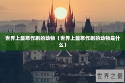 世界上最恶作剧的动物（世界上最恶作剧的动物是什么）