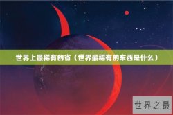 世界上最稀有的省（世界最稀有的东西是什么）