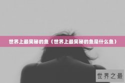世界上最奥秘的鱼（世界上最奥秘的鱼是什么鱼）