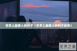 世界上最撩人的村子（世界上最撩人的村子视频）