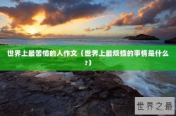 世界上最苦恼的人作文（世界上最烦恼的事情是什么?）